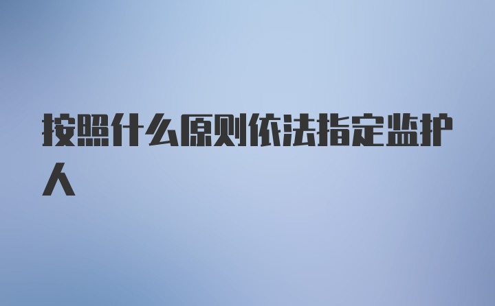 按照什么原则依法指定监护人