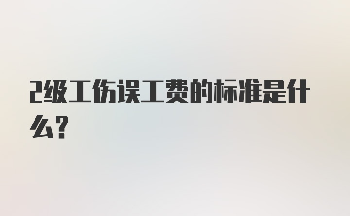 2级工伤误工费的标准是什么？