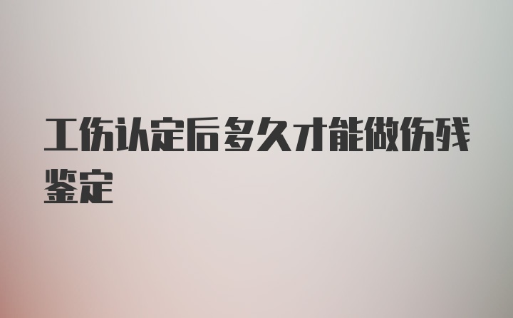 工伤认定后多久才能做伤残鉴定