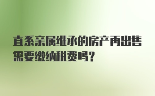 直系亲属继承的房产再出售需要缴纳税费吗?