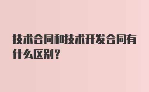 技术合同和技术开发合同有什么区别?