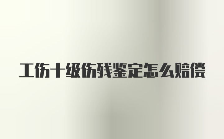 工伤十级伤残鉴定怎么赔偿