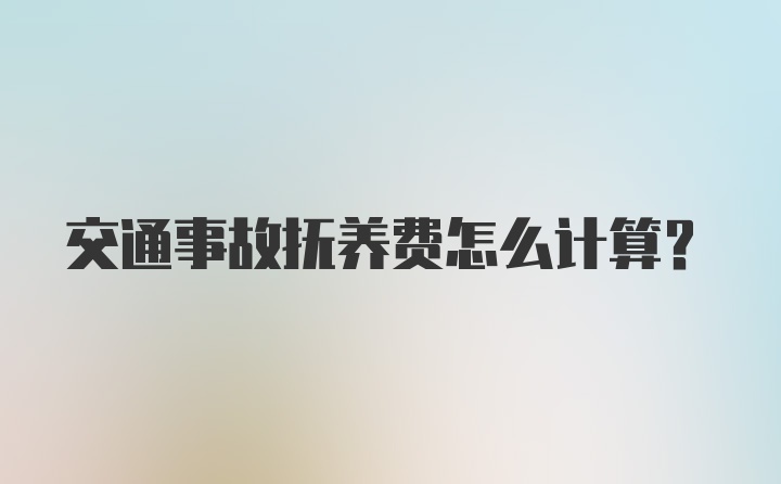 交通事故抚养费怎么计算?