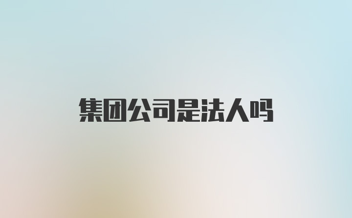 集团公司是法人吗