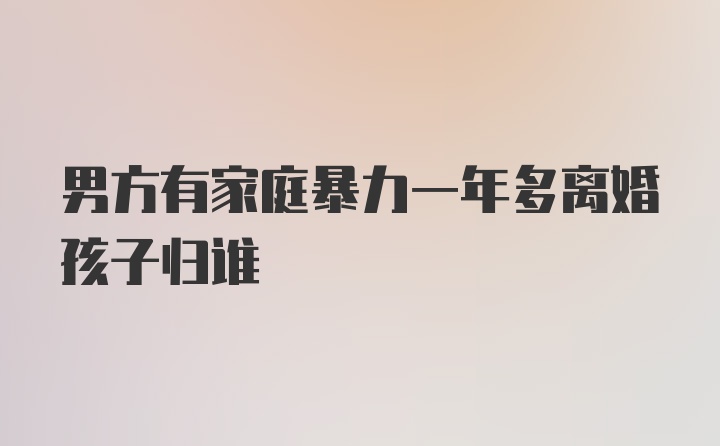 男方有家庭暴力一年多离婚孩子归谁