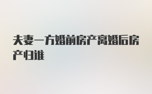 夫妻一方婚前房产离婚后房产归谁