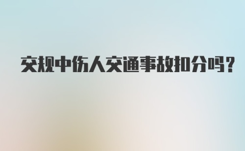 交规中伤人交通事故扣分吗？