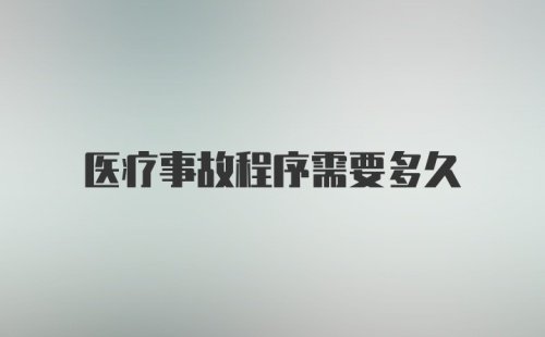 医疗事故程序需要多久