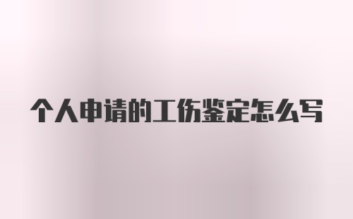 个人申请的工伤鉴定怎么写