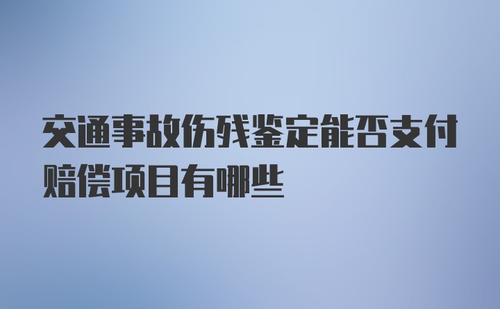 交通事故伤残鉴定能否支付赔偿项目有哪些