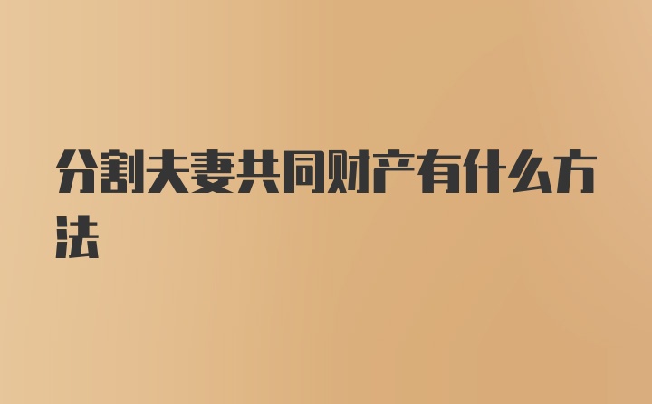 分割夫妻共同财产有什么方法