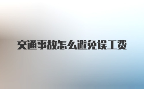 交通事故怎么避免误工费