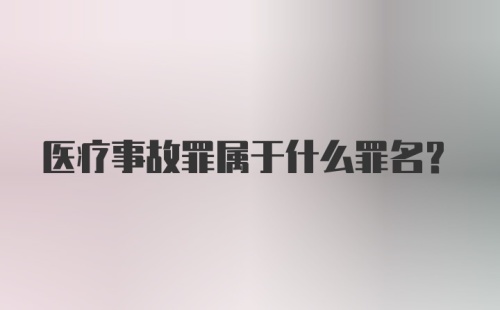 医疗事故罪属于什么罪名？