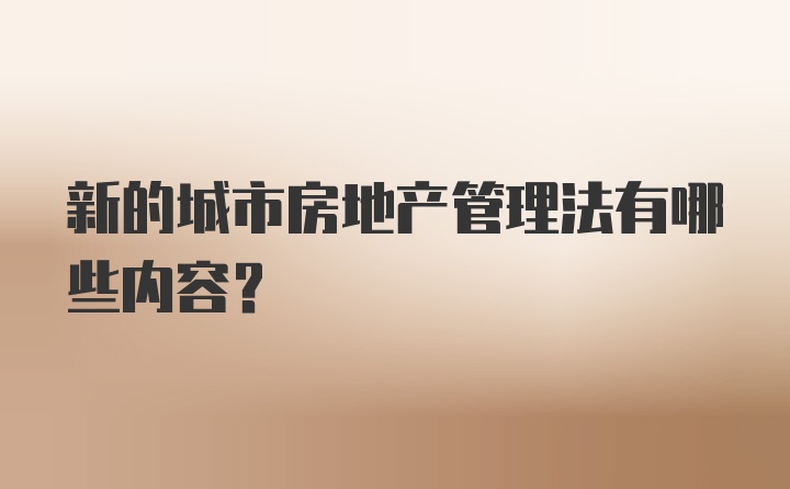 新的城市房地产管理法有哪些内容？