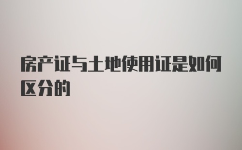 房产证与土地使用证是如何区分的