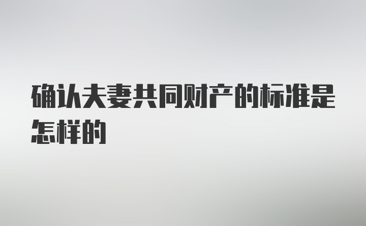 确认夫妻共同财产的标准是怎样的