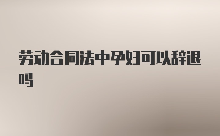 劳动合同法中孕妇可以辞退吗