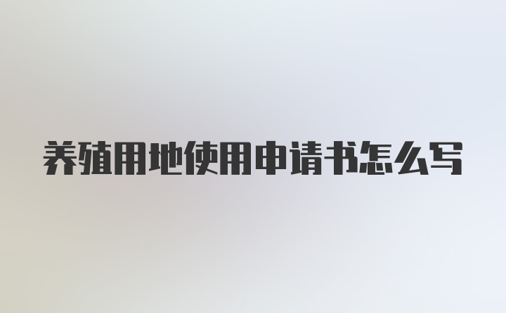 养殖用地使用申请书怎么写