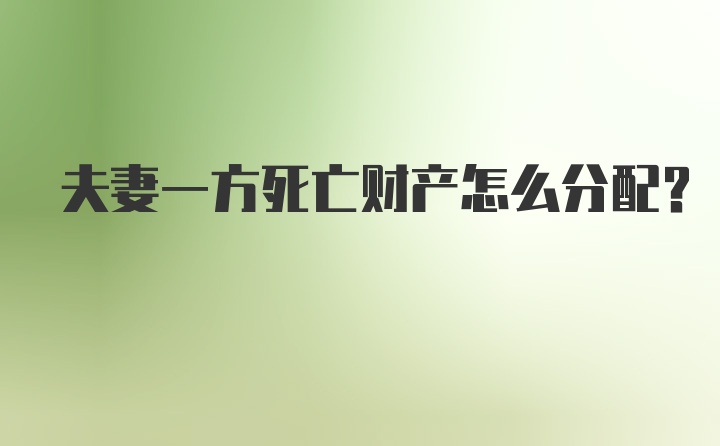 夫妻一方死亡财产怎么分配？