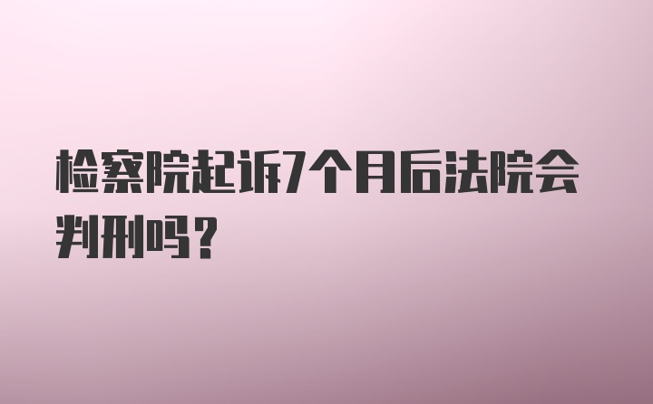 检察院起诉7个月后法院会判刑吗？