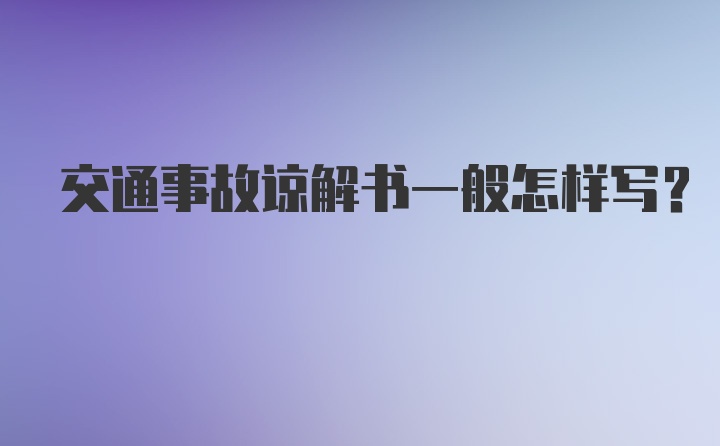 交通事故谅解书一般怎样写？