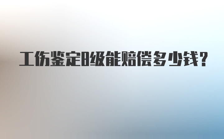 工伤鉴定8级能赔偿多少钱？