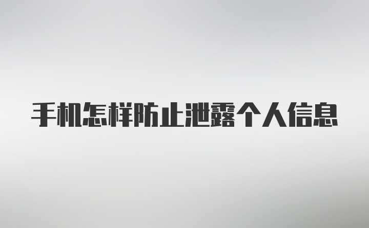 手机怎样防止泄露个人信息