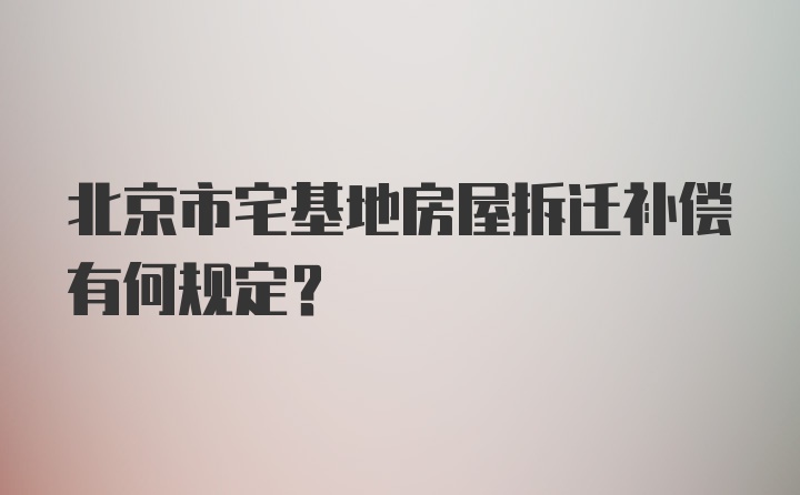 北京市宅基地房屋拆迁补偿有何规定？