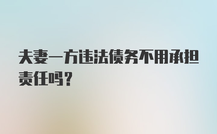 夫妻一方违法债务不用承担责任吗？