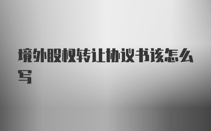 境外股权转让协议书该怎么写