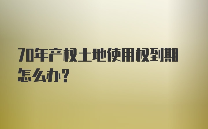 70年产权土地使用权到期怎么办？