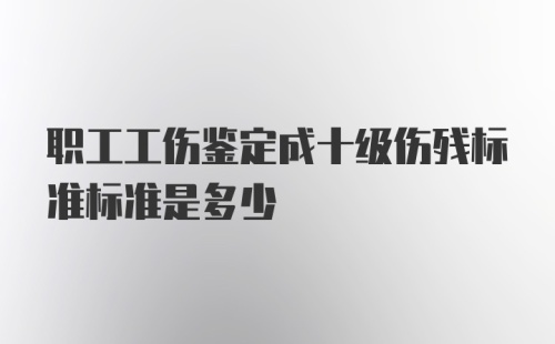 职工工伤鉴定成十级伤残标准标准是多少