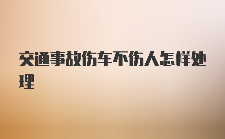 交通事故伤车不伤人怎样处理