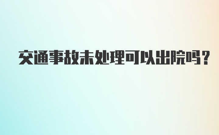 交通事故未处理可以出院吗？