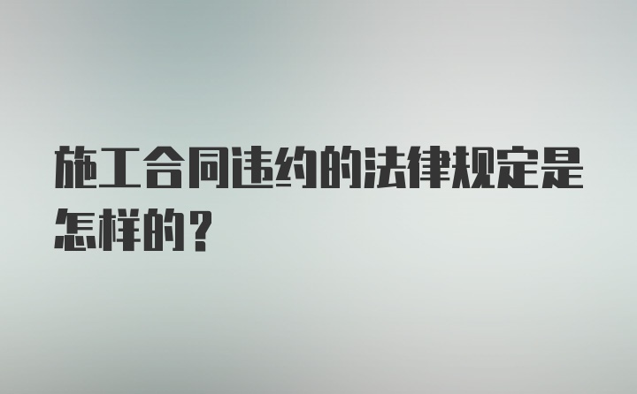 施工合同违约的法律规定是怎样的？