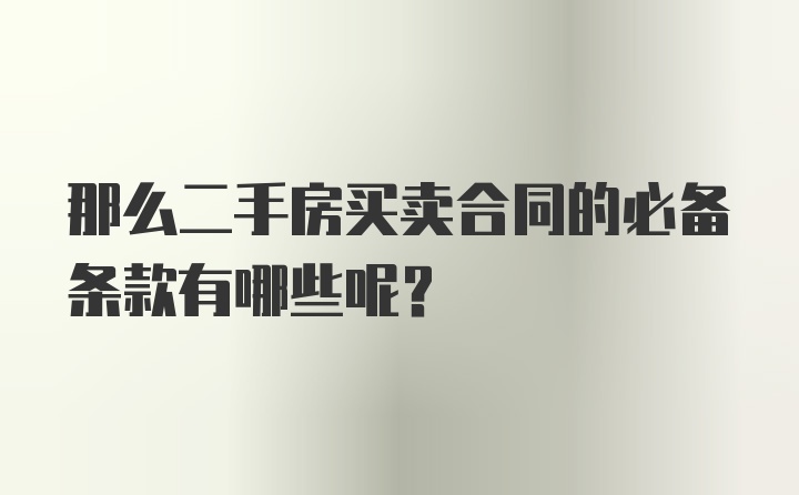 那么二手房买卖合同的必备条款有哪些呢？