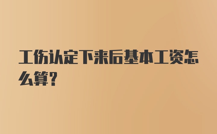 工伤认定下来后基本工资怎么算?