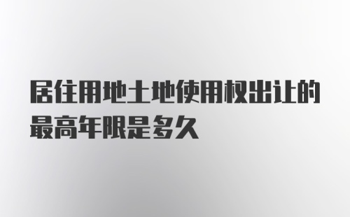 居住用地土地使用权出让的最高年限是多久