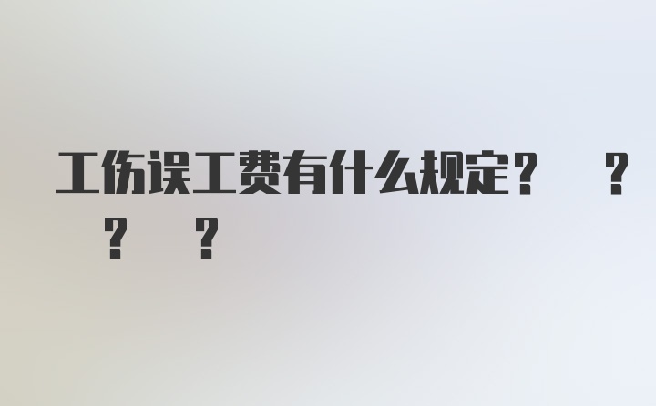 工伤误工费有什么规定? ? ? ?