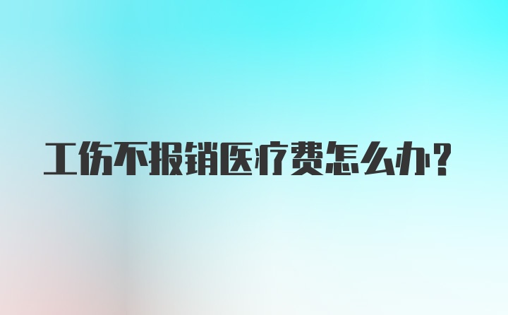 工伤不报销医疗费怎么办？