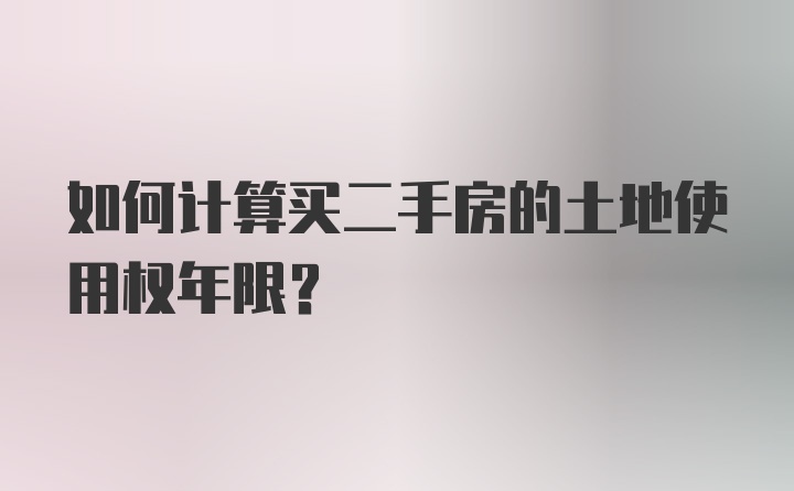 如何计算买二手房的土地使用权年限？