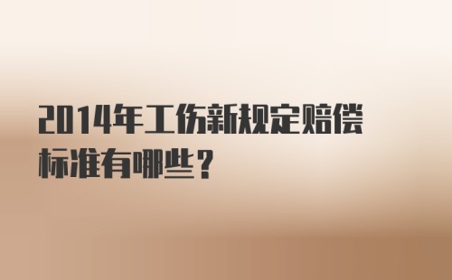 2014年工伤新规定赔偿标准有哪些?