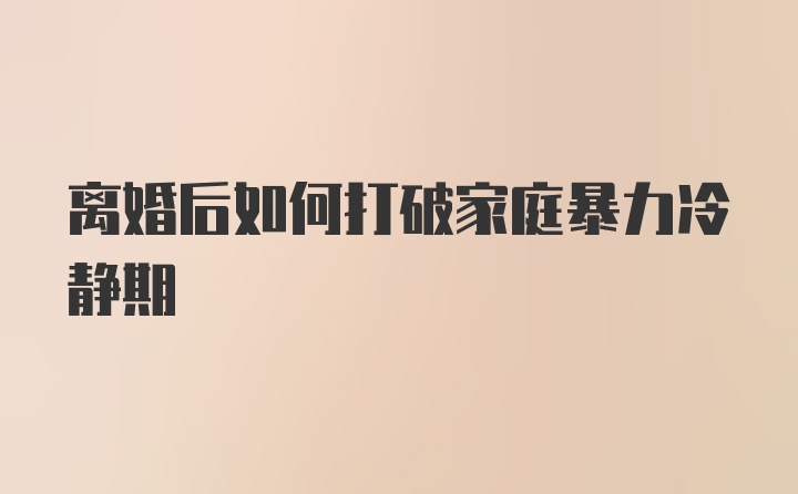 离婚后如何打破家庭暴力冷静期