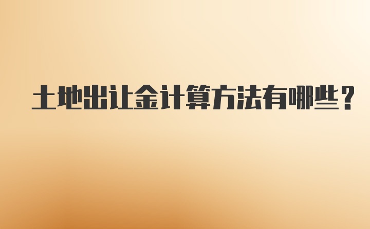 土地出让金计算方法有哪些？