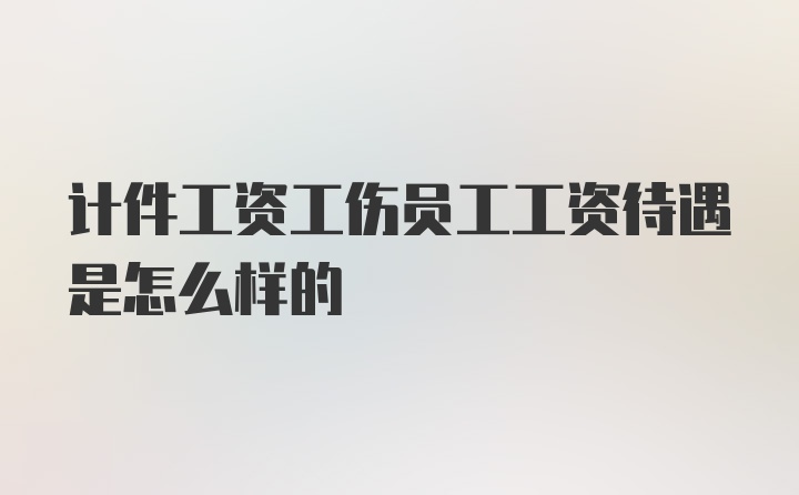 计件工资工伤员工工资待遇是怎么样的