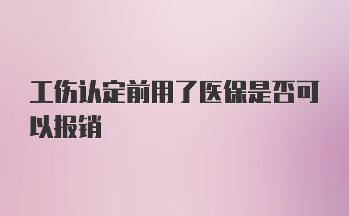 工伤认定前用了医保是否可以报销