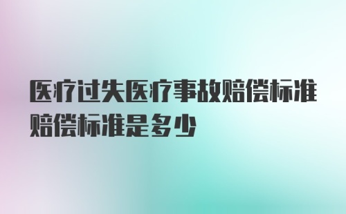 医疗过失医疗事故赔偿标准赔偿标准是多少