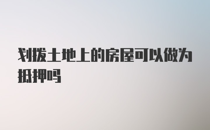 划拨土地上的房屋可以做为抵押吗