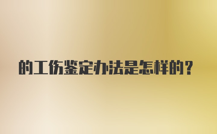 的工伤鉴定办法是怎样的？