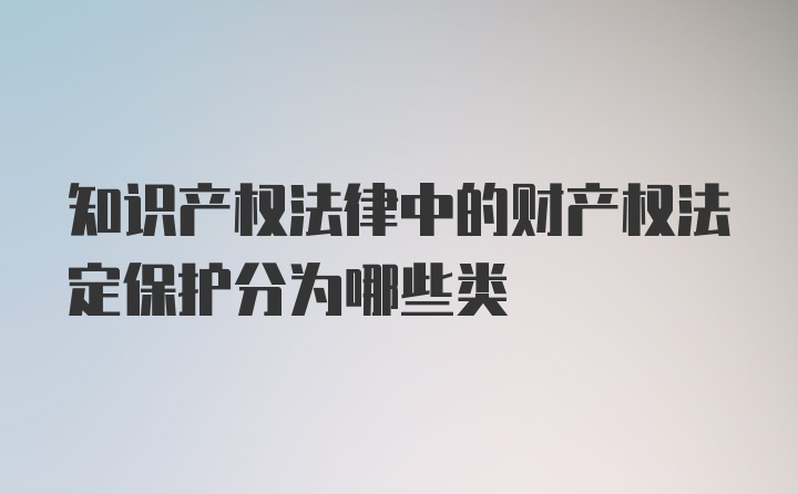 知识产权法律中的财产权法定保护分为哪些类